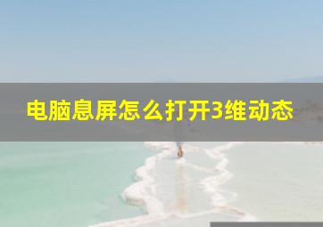 电脑息屏怎么打开3维动态