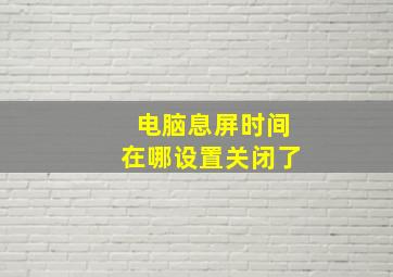 电脑息屏时间在哪设置关闭了