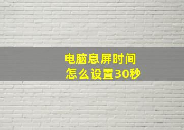 电脑息屏时间怎么设置30秒