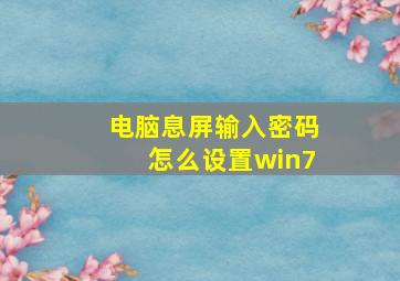 电脑息屏输入密码怎么设置win7