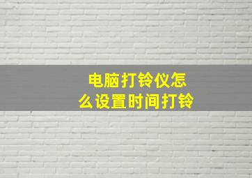 电脑打铃仪怎么设置时间打铃