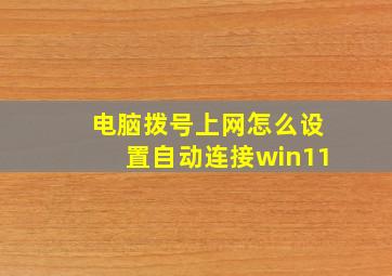 电脑拨号上网怎么设置自动连接win11