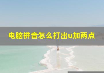 电脑拼音怎么打出u加两点