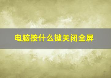 电脑按什么键关闭全屏