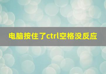 电脑按住了ctrl空格没反应