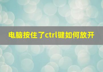 电脑按住了ctrl键如何放开