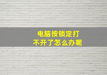 电脑按锁定打不开了怎么办呢