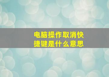 电脑操作取消快捷键是什么意思