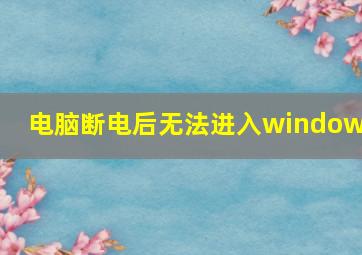 电脑断电后无法进入windows