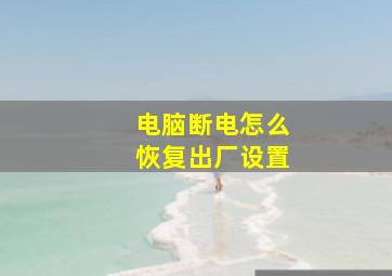 电脑断电怎么恢复出厂设置