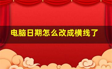 电脑日期怎么改成横线了