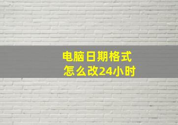 电脑日期格式怎么改24小时