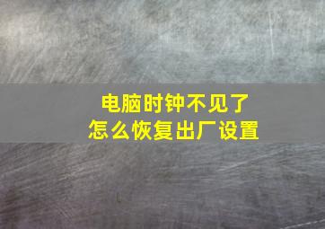 电脑时钟不见了怎么恢复出厂设置