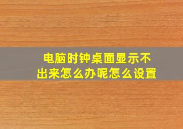 电脑时钟桌面显示不出来怎么办呢怎么设置