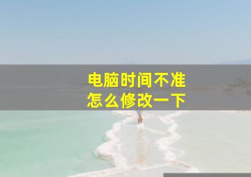 电脑时间不准怎么修改一下