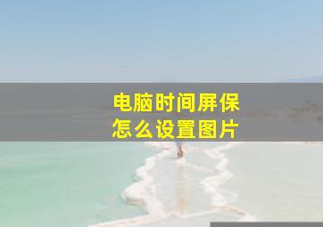 电脑时间屏保怎么设置图片