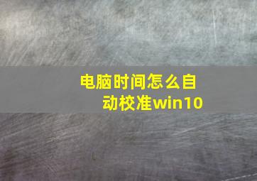 电脑时间怎么自动校准win10