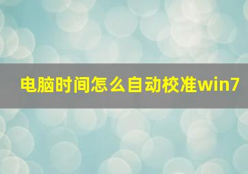 电脑时间怎么自动校准win7