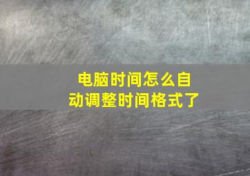 电脑时间怎么自动调整时间格式了