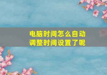 电脑时间怎么自动调整时间设置了呢