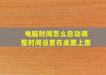 电脑时间怎么自动调整时间设置在桌面上面