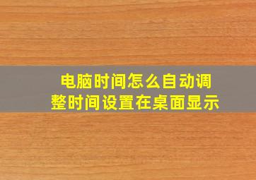 电脑时间怎么自动调整时间设置在桌面显示