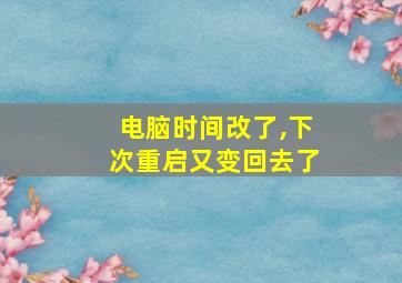 电脑时间改了,下次重启又变回去了