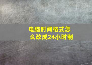 电脑时间格式怎么改成24小时制