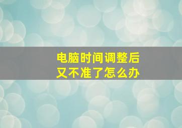 电脑时间调整后又不准了怎么办