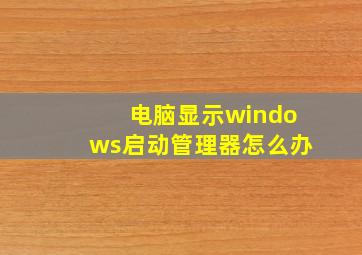 电脑显示windows启动管理器怎么办