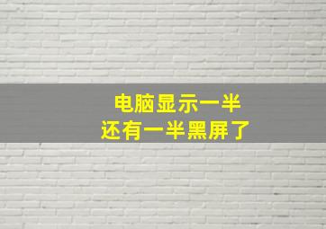 电脑显示一半还有一半黑屏了