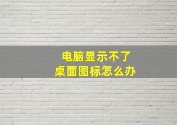 电脑显示不了桌面图标怎么办