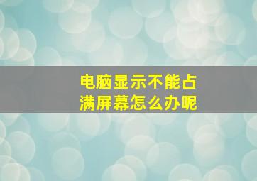 电脑显示不能占满屏幕怎么办呢