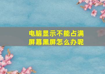 电脑显示不能占满屏幕黑屏怎么办呢