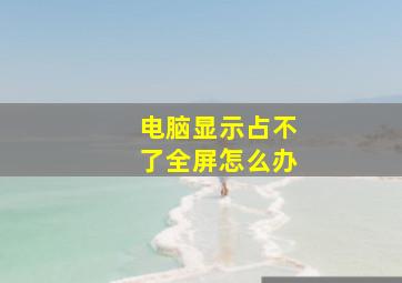 电脑显示占不了全屏怎么办