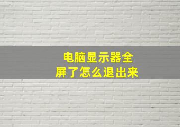 电脑显示器全屏了怎么退出来