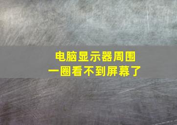 电脑显示器周围一圈看不到屏幕了