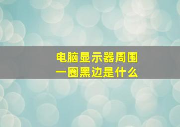 电脑显示器周围一圈黑边是什么