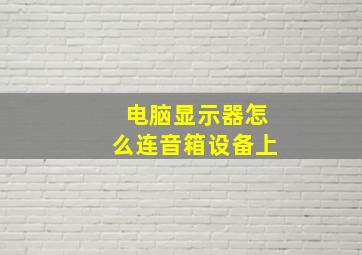 电脑显示器怎么连音箱设备上