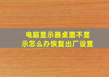 电脑显示器桌面不显示怎么办恢复出厂设置