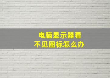 电脑显示器看不见图标怎么办