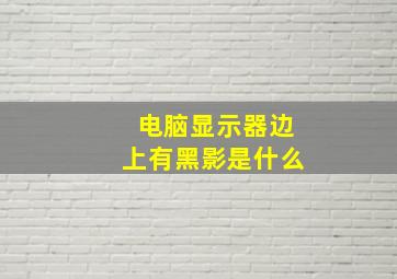 电脑显示器边上有黑影是什么