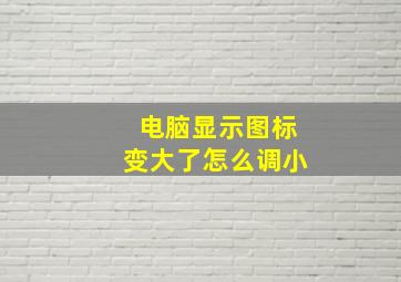 电脑显示图标变大了怎么调小