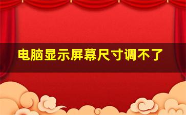 电脑显示屏幕尺寸调不了