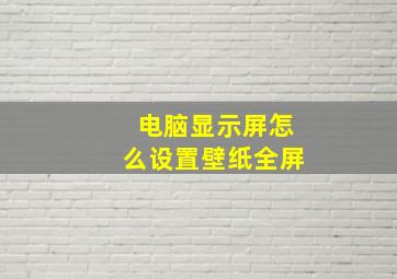 电脑显示屏怎么设置壁纸全屏