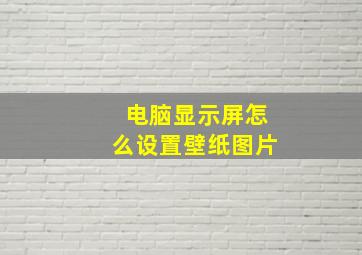 电脑显示屏怎么设置壁纸图片