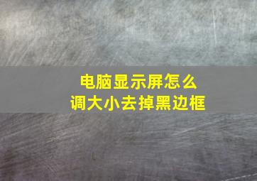 电脑显示屏怎么调大小去掉黑边框