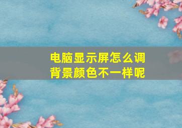 电脑显示屏怎么调背景颜色不一样呢