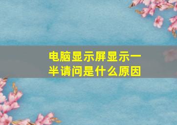 电脑显示屏显示一半请问是什么原因