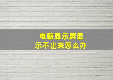 电脑显示屏显示不出来怎么办